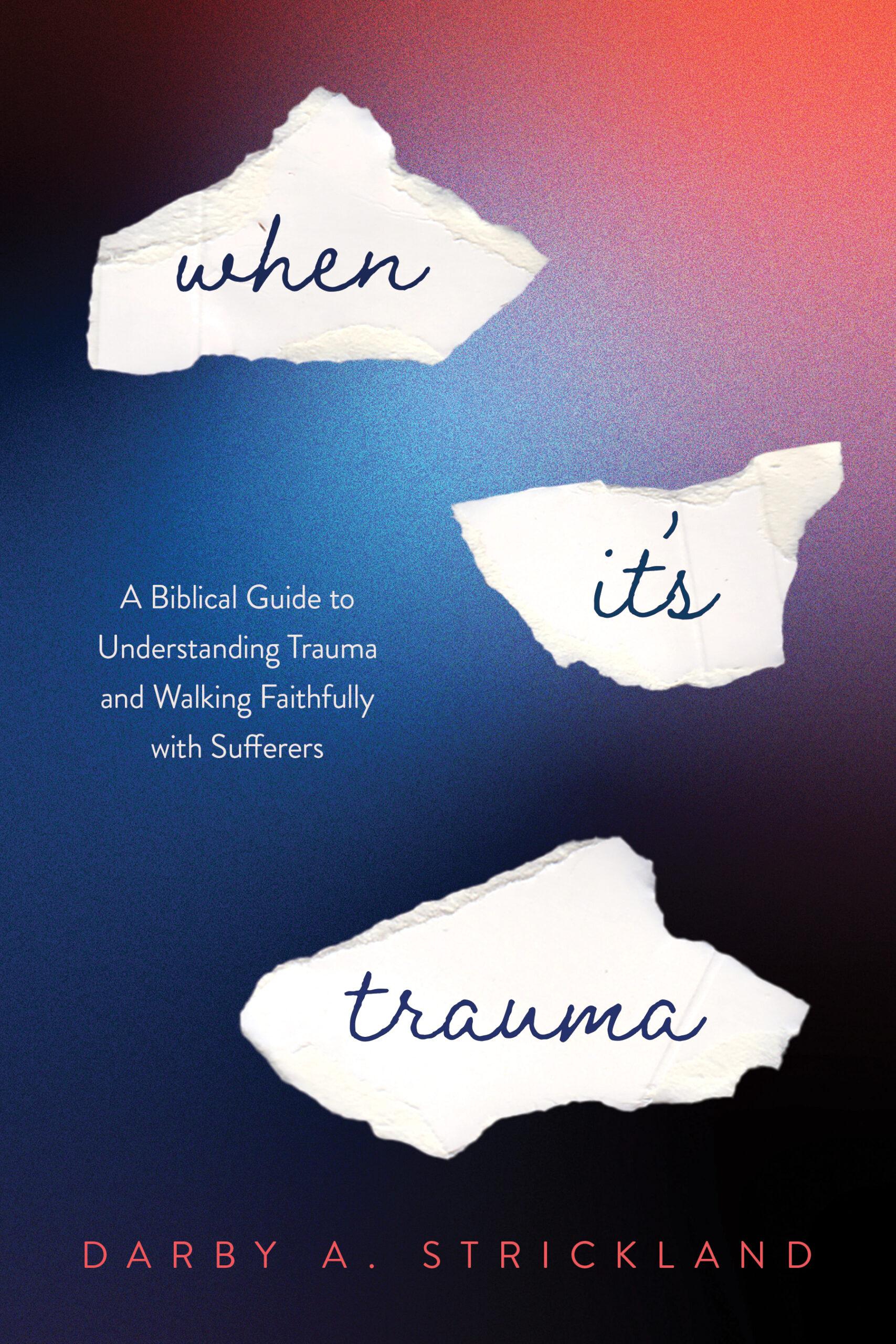 When It’s Trauma: A Biblical Guide to Understanding Trauma and Walking Faithfully with Sufferers